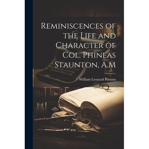 Reminiscences Of The Life And Character Of Col. Phineas Staunton, A.M