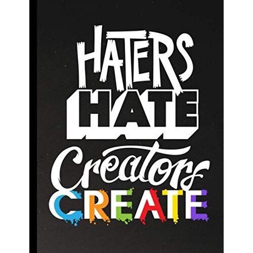 Haters Hate Creators Create Blank Artist Sketchbook & Creative Doodle Pad: Features A Handsome Typographic Inspirational Quote. A Great Gift For Designers And Creatives