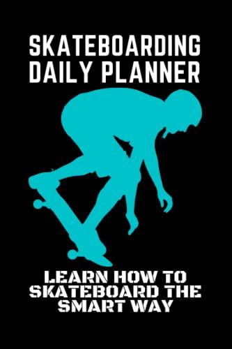 Skateboarding Daily Planner - Learn How To Skateboard The Smart Way: Improve Your Skateboarding Skills - Teach Yourself How To Skateboard Today With This Easy To Use Planner