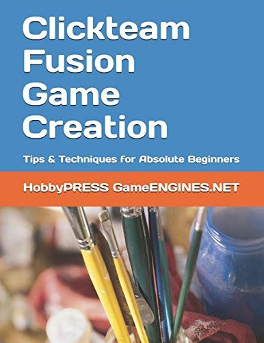 Clickteam Fusion Game Creation: Tips & Techniques For Absolute Beginners