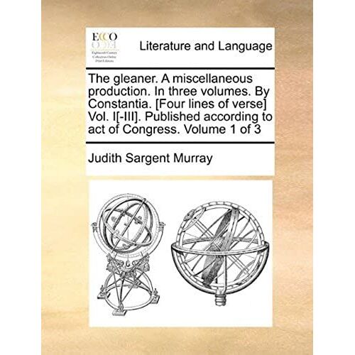 The Gleaner. A Miscellaneous Production. In Three Volumes. By Constantia. [Four Lines Of Verse] Vol. I[-Iii]. Published According To Act Of Congress.