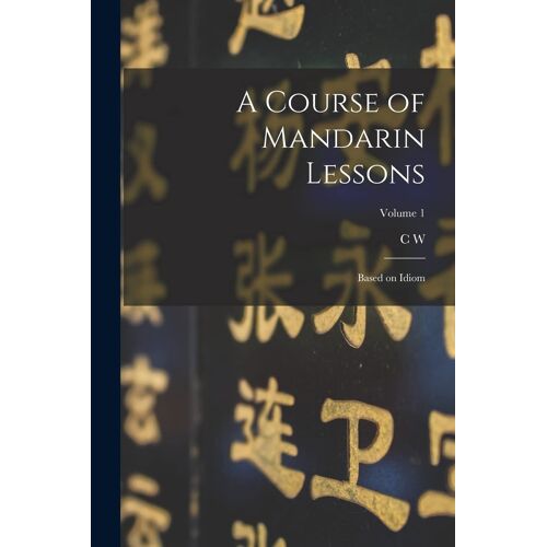A Course Of Mandarin Lessons: Based On Idiom; Volume 1
