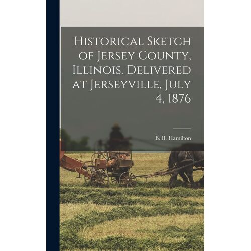 Historical Sketch Of Jersey County, Illinois. Delivered At Jerseyville, July 4, 1876