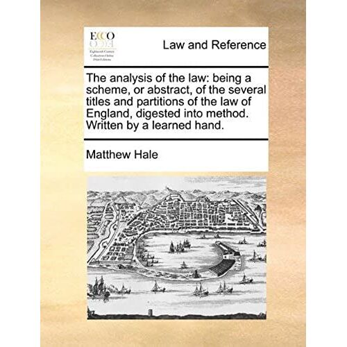 The Analysis Of The Law: Being A Scheme, Or Abstract, Of The Several Titles And Partitions Of The Law Of England, Digested Into Method. Written
