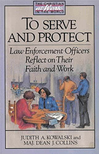 To Serve And Protect: Law Enforcement Officers Reflect On Their Faith And Work (Christian At Work In The World)