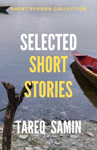 Selected Short Stories Of Tareq Samin: Social And Historical Fiction