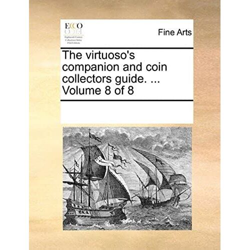 The Virtuoso's Companion And Coin Collectors Guide. ... Volume 8 Of 8