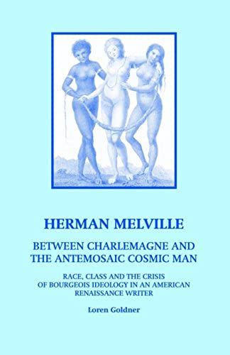 Herman Melville: Between Charlemagne And The Antemosaic Cosmic Man: Race, Class And The Crisis Of Bourgeois Ideology In An American Renaissance Writer (Marx/Third Millennium)