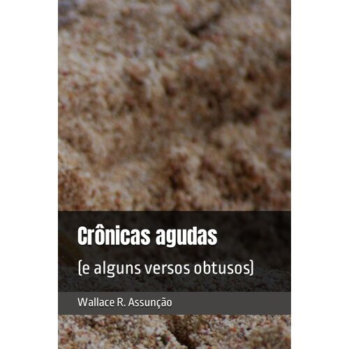 Crônicas Agudas: (E Alguns Versos Obtusos)