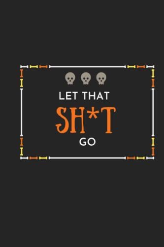 Let That Sh*T Go: Get Rid Of All Negative Thoughts And Move On With Your Life And Chase Your Dreams,120 Pages