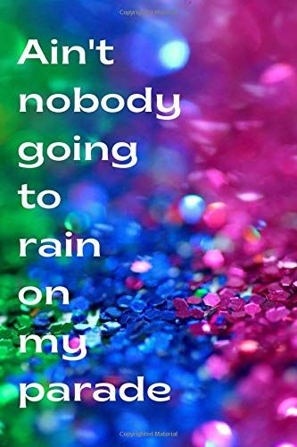 Ain't Nobody Going To Rain On My Parade: Lined Notebook Journal With Inspirational Message, 6" X 9"