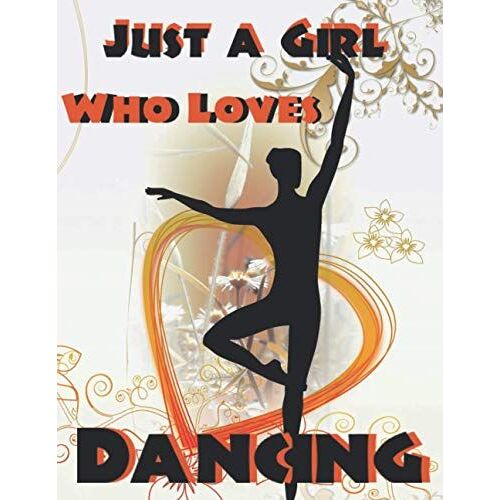 Just A Girl Who Loves Dancing: Dance Notebook For Girls To Write In. Perfect Gift Notebook For Anyone Who Loves Dance.