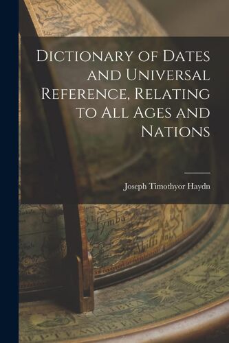 Dictionary Of Dates And Universal Reference, Relating To All Ages And Nations
