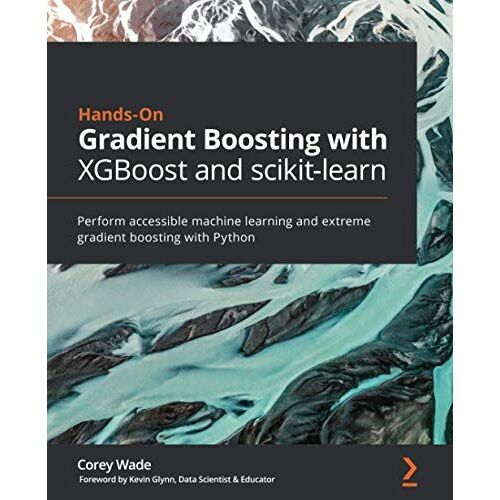 Hands-On Gradient Boosting With Xgboost And Scikit-Learn: Perform Accessible Machine Learning And Extreme Gradient Boosting With Python