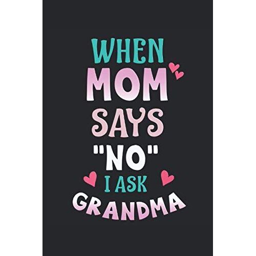 When Mom Says No I Ask Grandma: Notizbuch | Notebook | Liniert, 15.24 X 22,86 Cm (6" X 9"), 120 Seiten, Weisses Papier, Mattes Cover