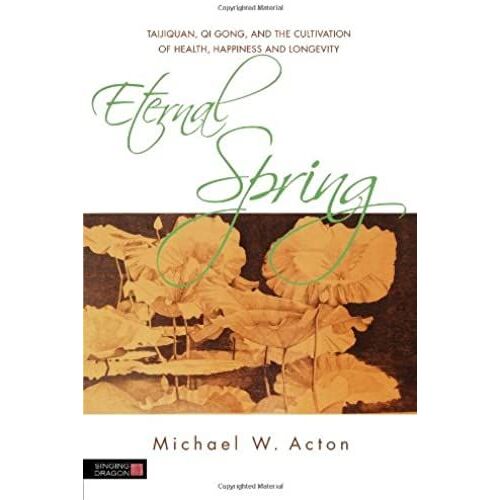 Eternal Spring: Taijiquan, Qi Gong, And The Cultivation Of Health, Happiness And Longevity