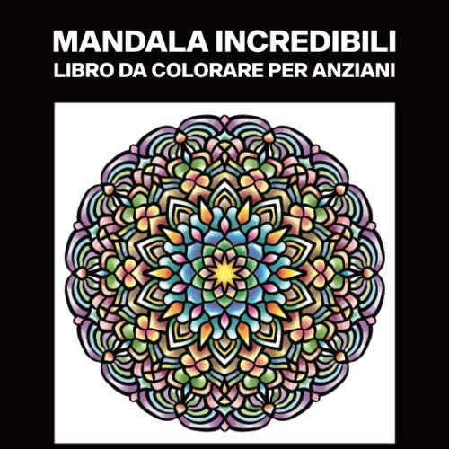 Mandala Incredibili Libro Da Colorare Per Anziani: Libro Da Colorare Per Anziani, 25 Stampe Illustrate Professionali Grandi Per Alleviare Lo Stress E Rilassarsi (Mandala Pagine Da Colorare)