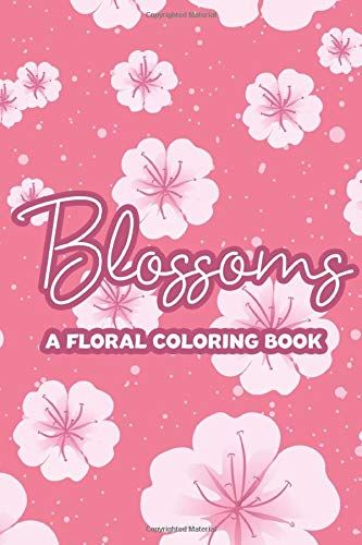 Blossoms A Floral Coloring Book: Stress Relief And Relaxation Coloring Pages For Women, Floral Illustrations Of Roses, Sunflowers, Tulips, And Flower Arrangements