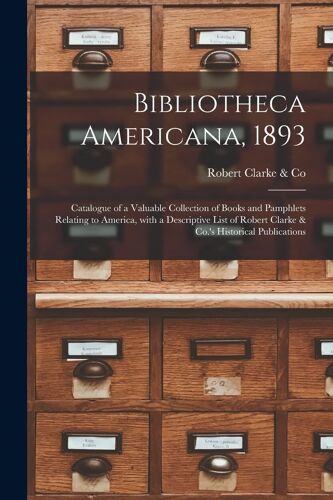 Bibliotheca Americana, 1893 [Microform]: Catalogue Of A Valuable Collection Of Books And Pamphlets Relating To America, With A Descriptive List Of Rob