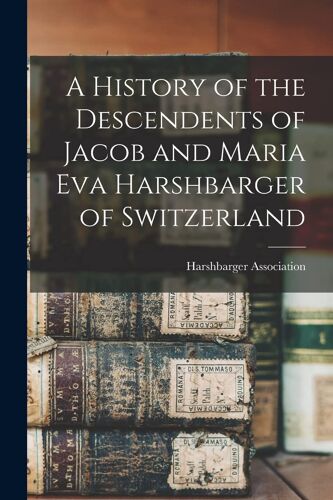 A History Of The Descendents Of Jacob And Maria Eva Harshbarger Of Switzerland