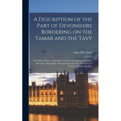 A Description Of The Part Of Devonshire Bordering On The Tamar And The Tavy; Its Natural History, Manners, Customs, Superstitions, Scenery, Antiquitie