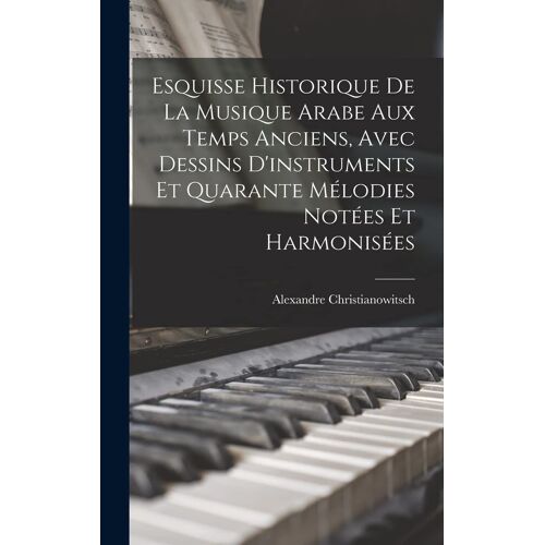 Esquisse Historique De La Musique Arabe Aux Temps Anciens, Avec Dessins D'instruments Et Quarante Mélodies Notées Et Harmonisées