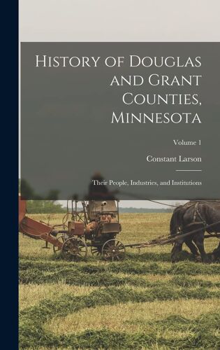 History Of Douglas And Grant Counties, Minnesota: Their People, Industries, And Institutions; Volume 1