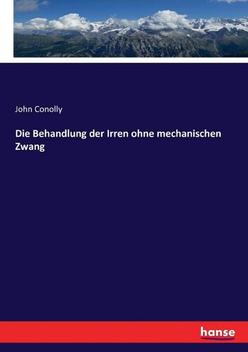 Die Behandlung Der Irren Ohne Mechanischen Zwang