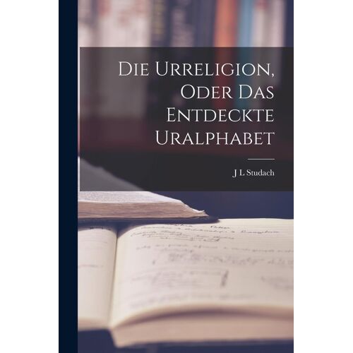 Die Urreligion, Oder Das Entdeckte Uralphabet