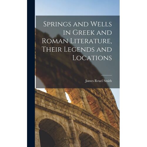 Springs And Wells In Greek And Roman Literature, Their Legends And Locations