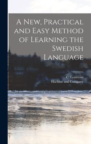 A New, Practical And Easy Method Of Learning The Swedish Language