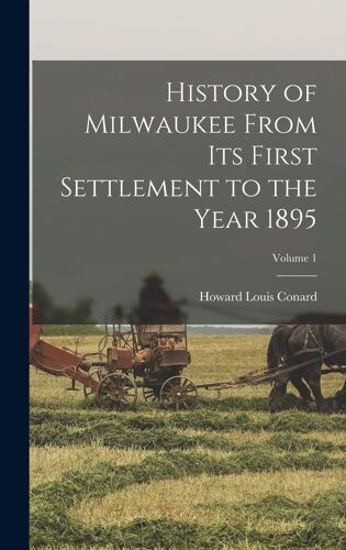 History Of Milwaukee From Its First Settlement To The Year 1895; Volume 1