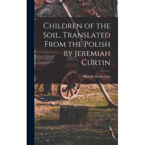 Children Of The Soil, Translated From The Polish By Jeremiah Curtin
