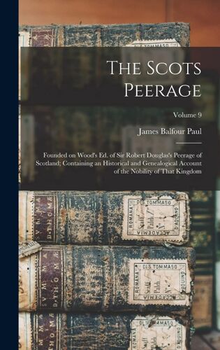 The Scots Peerage: Founded On Wood's Ed. Of Sir Robert Douglas's Peerage Of Scotland; Containing An Historical And Genealogical Account O