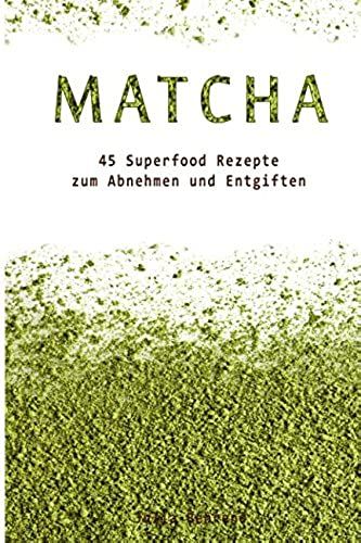 Matcha Tee:45 Superfood Detox Rezepte Zum Abnehmen Und Entgiften + Bonus, Low Carb, Smoothies, Kokosoel, Quinoa, Honig (Low Carb, Superfood, Matcha, Smoothies, Detox, Kokosoel, Honig)