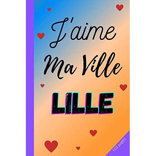 J'aime Ma Ville Lille: Carnet De Notes | 3 Pages De Numéros Utiles De Votre Ville À Remplir | 100 Pages Lignées | Cahier De Notes À Remplir | Belle Idée Cadeau Pas Cher | Couverture Souple Lille| Form