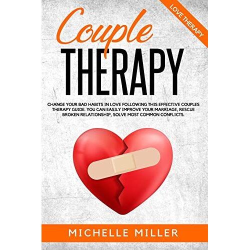 Couple Therapy: Change Your Bad Habits In Love Following This Effective Couples Therapy Guide. You Can Easily Improve Your Marriage, Rescue Broken Relationship, Solve Most Common Conflicts.