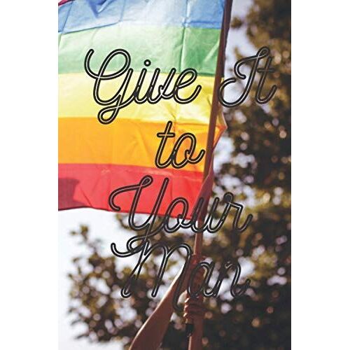 Give It To Your Man: 6" X 9" A Notebook, Story Board Journal For Lgbt Community Lovers (Lgbt Image Themed Book)