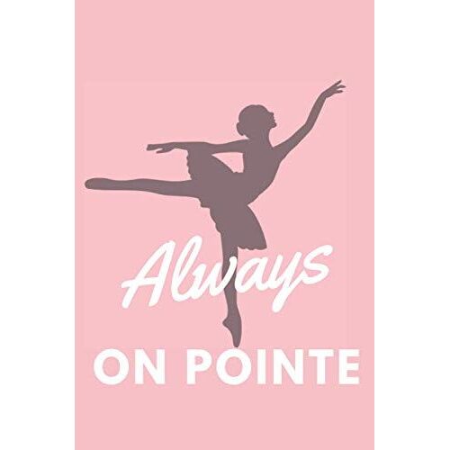 Always On Pointe: Ballet, Dance And Performing Arts Lovers Blank Lined Notebook