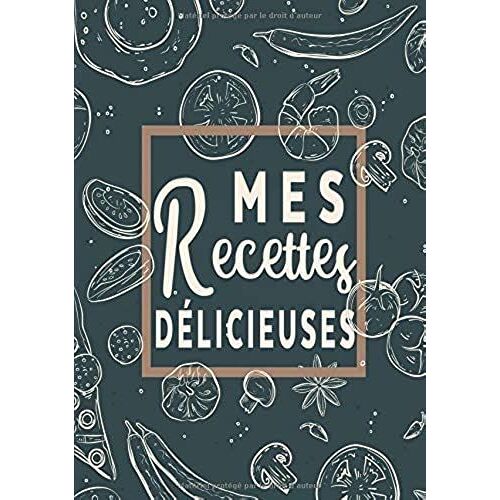 Mes Recettes Délicieuses: Cahier De Recettes - Livre De Cuisine Personnalisé À Écrire 50 Recette