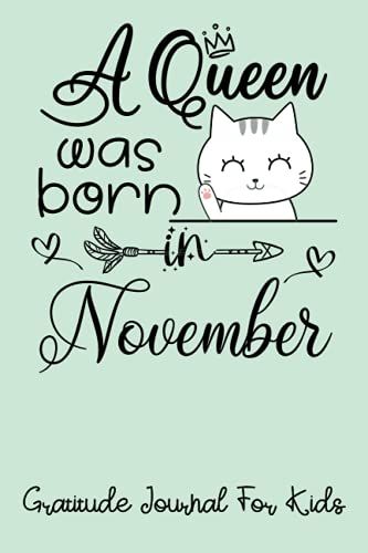 A Queen Was Born In November Gratitude Journal For Kids: A Journal To Teach Kids To Practice The Attitude Of Gratitude And Mindfulness | Birthday Kawaii Kitty Cat Journal For Girls