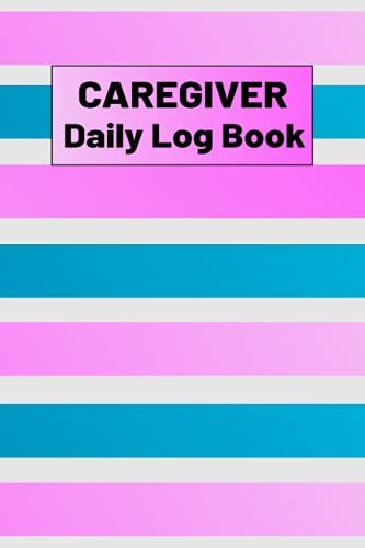 Caregiver Daily Log Book: Caregiver Journal For Elderly: Notebook For Seniors To Record Their Daily Routine, Activities And Many More.