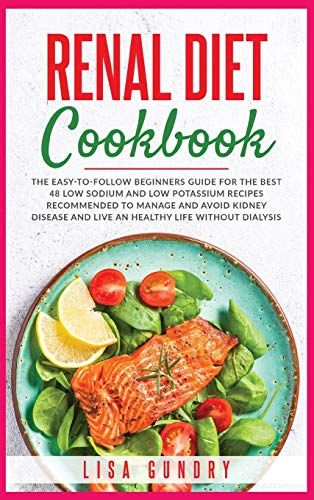 Renal Diet Cookbook: The Easy-To-Follow Beginners Guide For The Best 48 Low Sodium And Low Potassium Recipes Recommended To Manage And Avoi