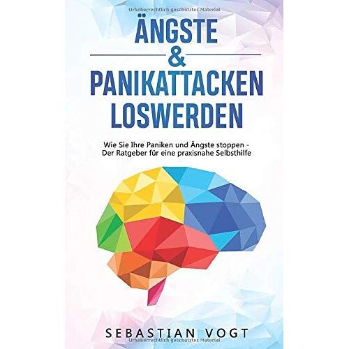 Aengste Und Panikattacken Loswerden: Wie Sie Ihre Paniken Und Aengste Stoppen - Der Ratgeber Fuer Eine Praxisnahe Selbsthilfe