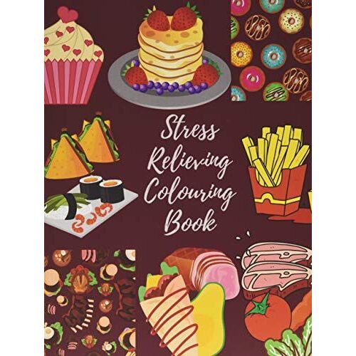 Stress Relieving Colouring Book: Calming Food Images For Teens And Adults. Makes Your Colouring Experience Enjoyable With Every Stroke Of Your Colouring Tools.