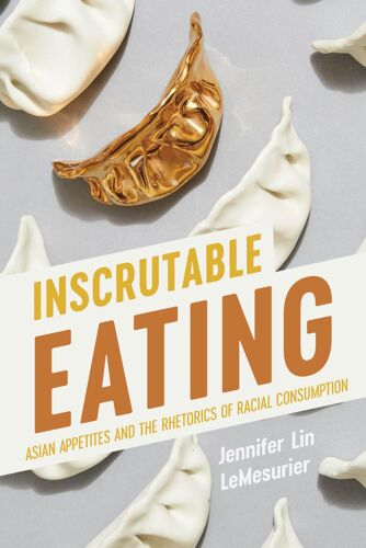 Inscrutable Eating: Asian Appetites And The Rhetorics Of Racial Consumption