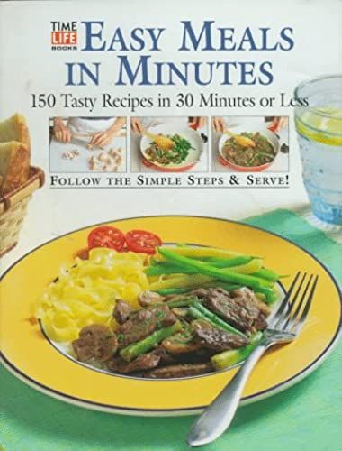 Easy Meals In Minutes: 150 Tasty Recipes In 30 Minutes Or Less
