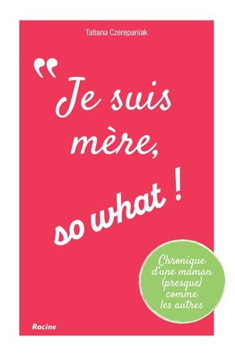 Je Suis Mère, So What ! - Chronique D'une Maman (Presque) Comme Les Autres