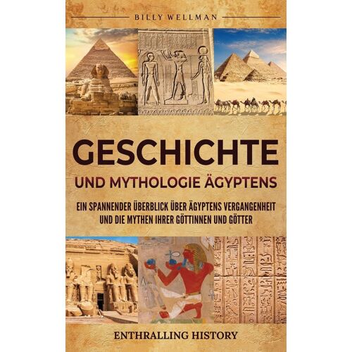 Geschichte Und Mythologie Aegyptens: Ein Spannender Ueberblick Ueber Aegyptens Vergangenheit Und Die Mythen Ihrer Goettinnen Und Goetter