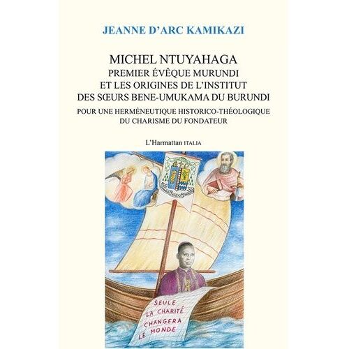 Michel Ntuyahaga, Premier Évêque Murundi Et Les Origines De L'institut Des Soeurs Bene-Umukama Du Burundi - Pour Une Herméneutique Historico-Théologique Du Charisme Du Fondateur